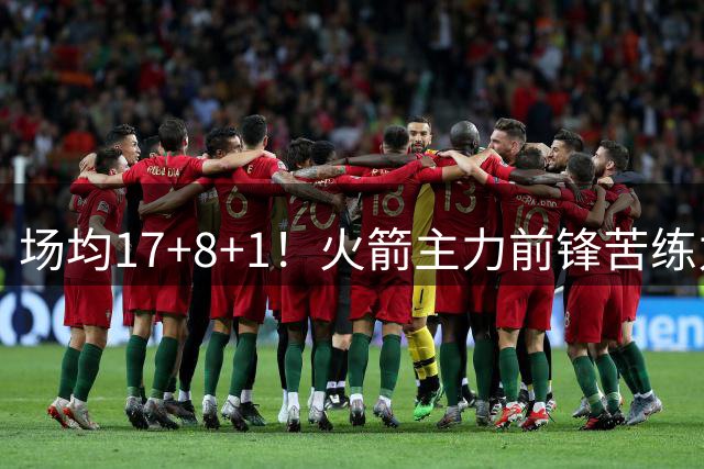 场均17+8+1！火箭主力前锋苦练力量，训练场挥汗如雨，化身力量型内线？