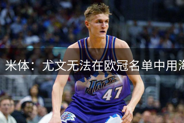 米体：尤文无法在欧冠名单中用海外培养球员替代洛卡特利